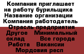 Компания приглашает на работу бурильщика › Название организации ­ Компания-работодатель › Отрасль предприятия ­ Другое › Минимальный оклад ­ 1 - Все города Работа » Вакансии   . Мордовия респ.